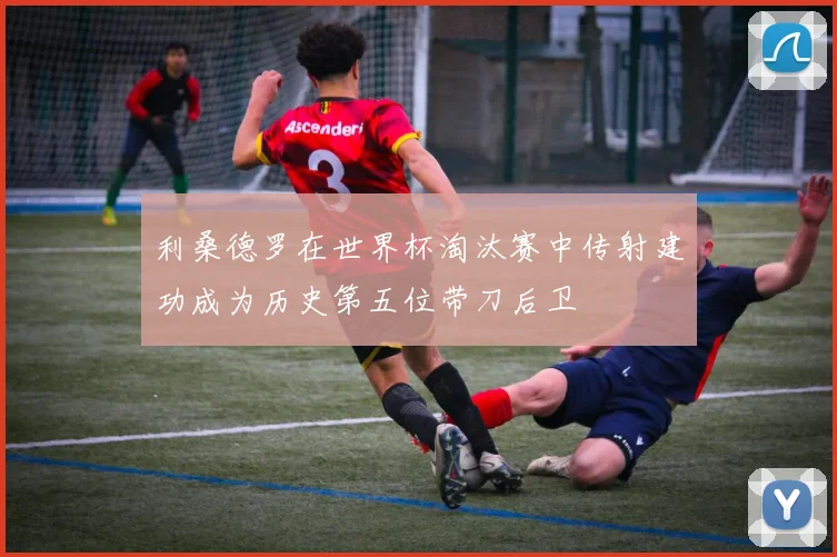 利桑德罗在世界杯淘汰赛中传射建功成为历史第五位带刀后卫