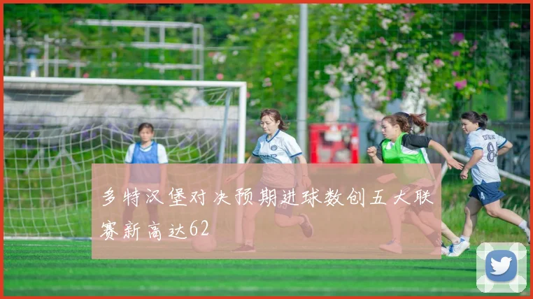 多特汉堡对决预期进球数创五大联赛新高达62