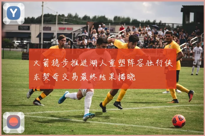 火箭稳步推进湖人重塑阵容独行侠东契奇交易最终结果揭晓