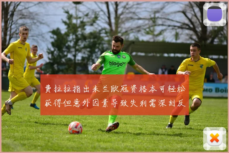 费拉拉指出米兰欧冠资格本可轻松获得但意外因素导致失利需深刻反思