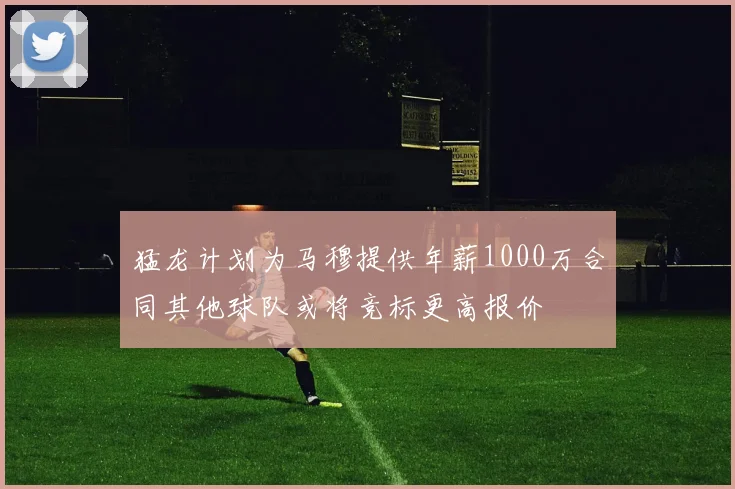 猛龙计划为马穆提供年薪1000万合同其他球队或将竞标更高报价