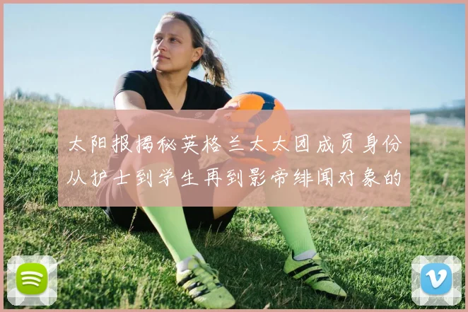 太阳报揭秘英格兰太太团成员身份从护士到学生再到影帝绯闻对象的多样性