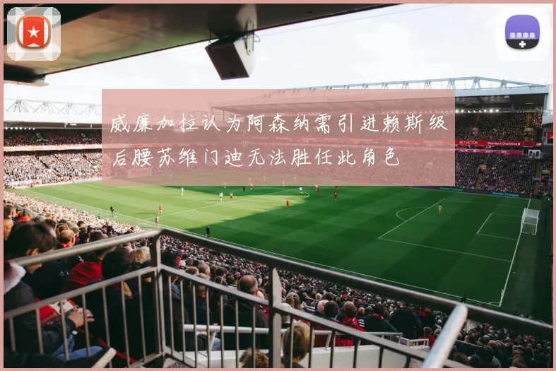 威廉加拉认为阿森纳需引进赖斯级后腰苏维门迪无法胜任此角色