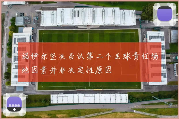 诺伊尔坚决否认第二个丢球责任场地因素并非决定性原因