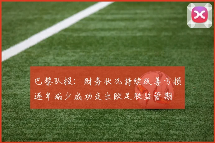 巴黎队报：财务状况持续改善亏损逐年减少成功走出欧足联监管期